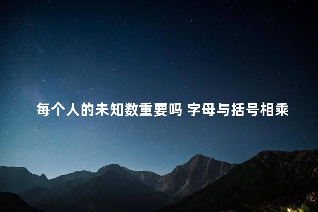 每个人的未知数重要吗 字母与括号相乘谁在前面